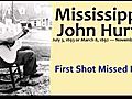 Mississippi John Hurt - First Shot Missed Him wmv | BahVideo.com