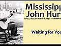 Mississippi John Hurt - Waiting for You wmv | BahVideo.com